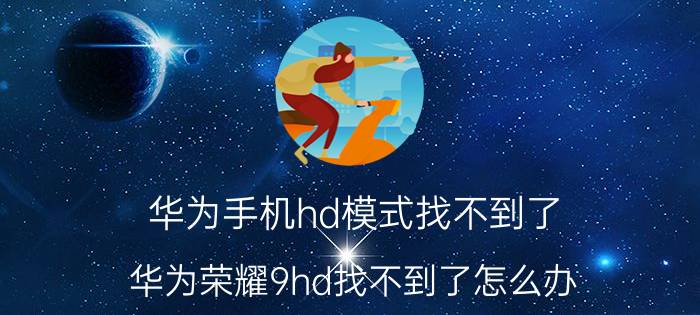 华为手机hd模式找不到了 华为荣耀9hd找不到了怎么办？